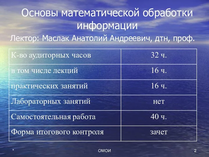 ОМОИ * Основы математической обработки информации Лектор: Маслак Анатолий Андреевич, дтн, проф.