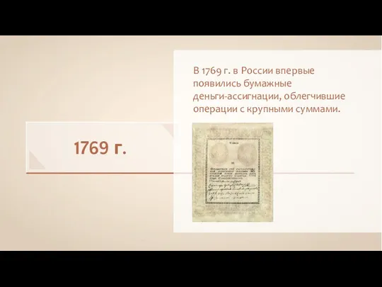 1769 г. В 1769 г. в России впервые появились бумажные деньги-ассигнации, облегчившие операции с крупными суммами.