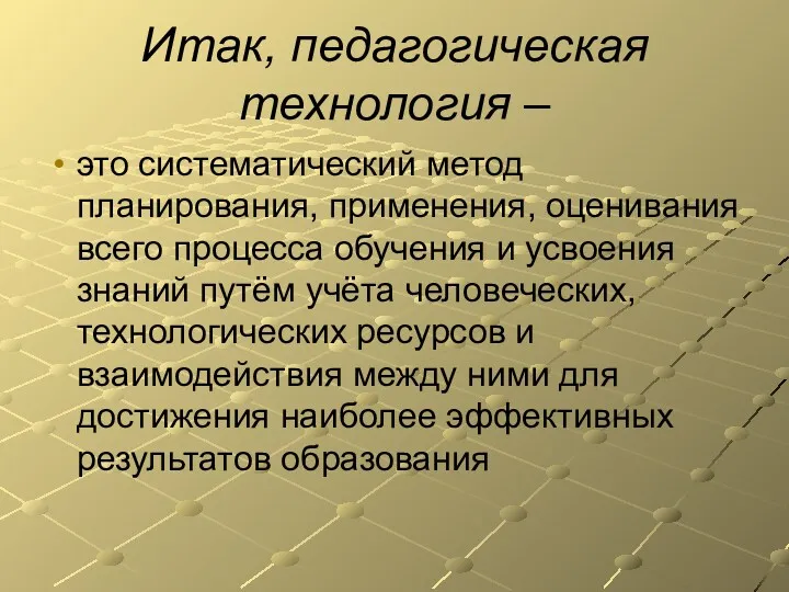 Итак, педагогическая технология – это систематический метод планирования, применения, оценивания