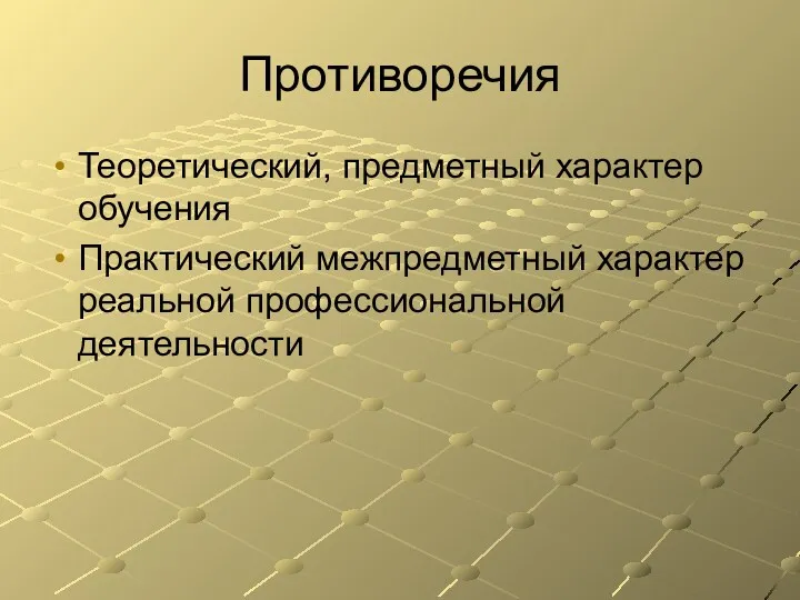 Противоречия Теоретический, предметный характер обучения Практический межпредметный характер реальной профессиональной деятельности