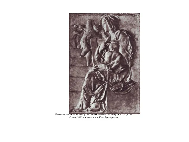 Микеланджело. Мадонна у лестницы. Рельеф. Мрамор. 0,555x0,40 м. Около 1491 г. Флоренция. Каза Буонарроти