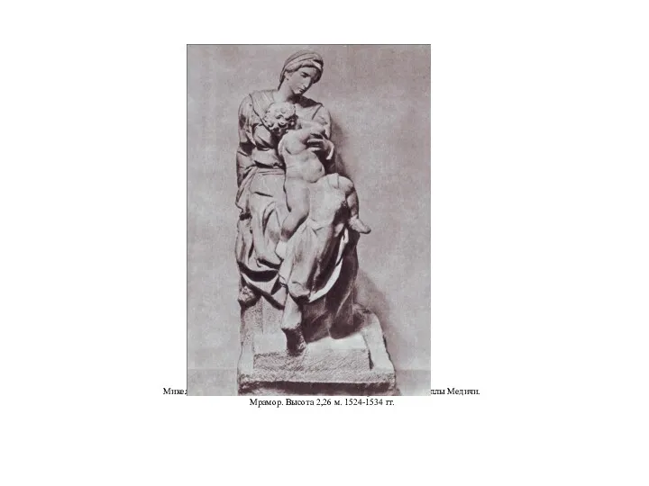 Микеланджело. Мадонна с младенцем. Статуя у алтарной стены капеллы Медичи. Мрамор. Bыcoтa 2,26 м. 1524-1534 гг.
