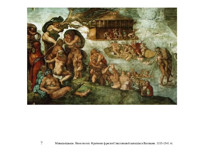 ? Микеланджело. Ноев потоп. Фрагмент фрески Сикстинской капеллы в Ватикане. 1535-1541 гг.