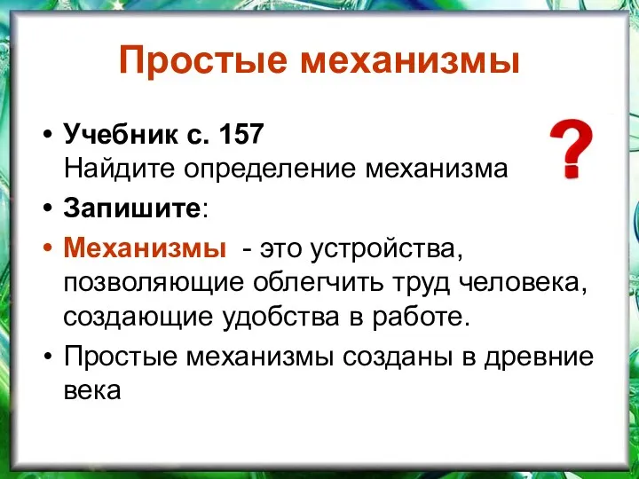 Простые механизмы Учебник с. 157 Найдите определение механизма Запишите: Механизмы