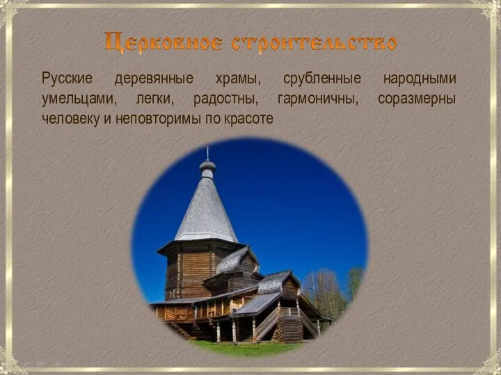 Русские деревянные храмы, срубленные народными умельцами, легки, радостны, гармоничны, соразмерны человеку и неповторимы по красоте