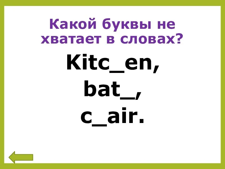 Какой буквы не хватает в словах? Kitc_en, bat_, c_air.