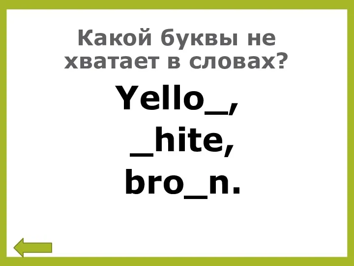 Какой буквы не хватает в словах? Yello_, _hite, bro_n.