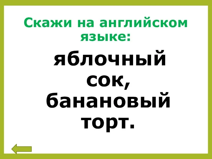 Скажи на английском языке: яблочный сок, банановый торт.