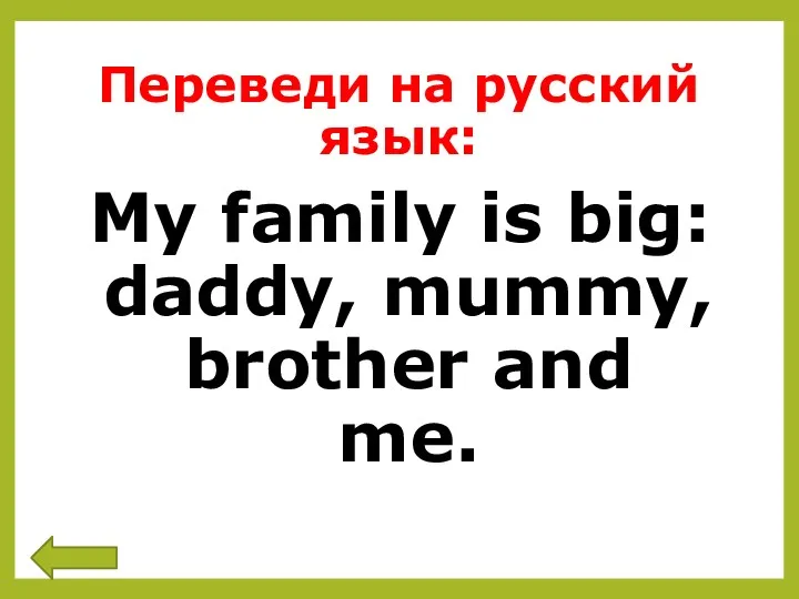 Переведи на русский язык: My family is big: daddy, mummy, brother and me.