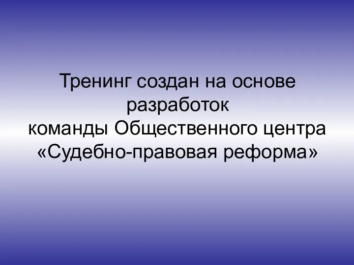 Тренинг создан на основе разработок команды Общественного центра «Судебно-правовая реформа»