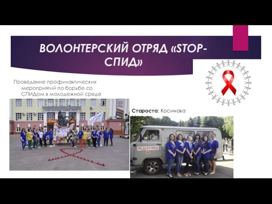 ВОЛОНТЕРСКИЙ ОТРЯД «STOP-СПИД» Проведение профилактических мероприятий по борьбе со СПИДом в молодежной среде Староста: Косинова Мария