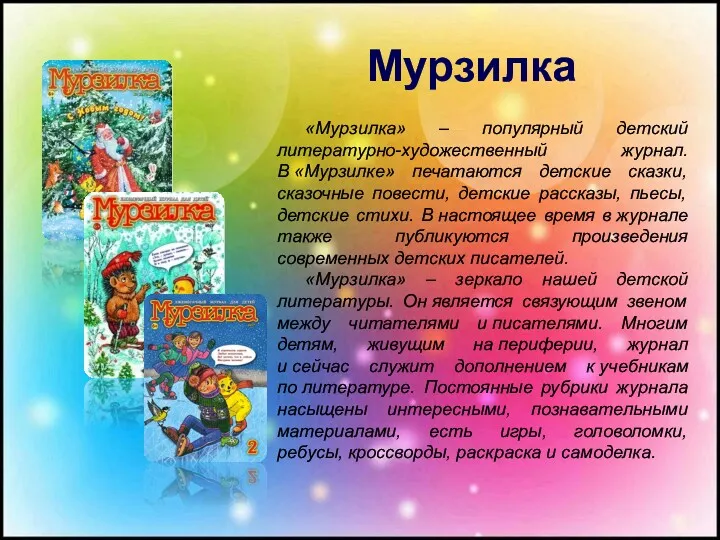 «Мурзилка» – популярный детский литературно-художественный журнал. В «Мурзилке» печатаются детские сказки, сказочные повести,