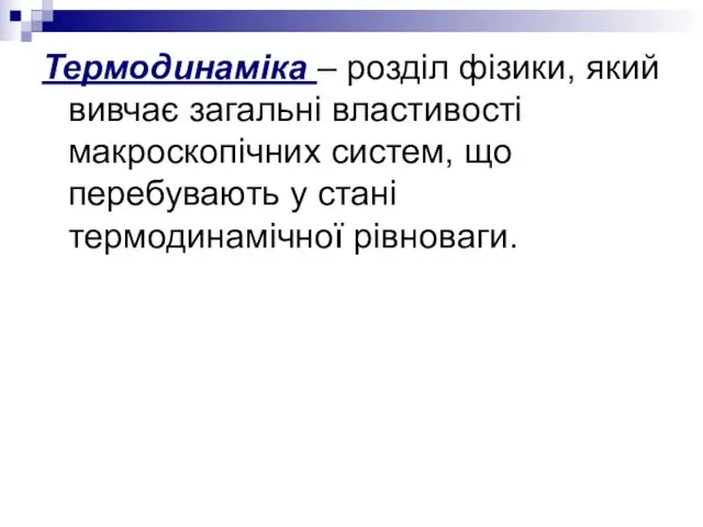 Термодинаміка – розділ фізики, який вивчає загальні властивості макроскопічних систем, що перебувають у стані термодинамічної рівноваги.