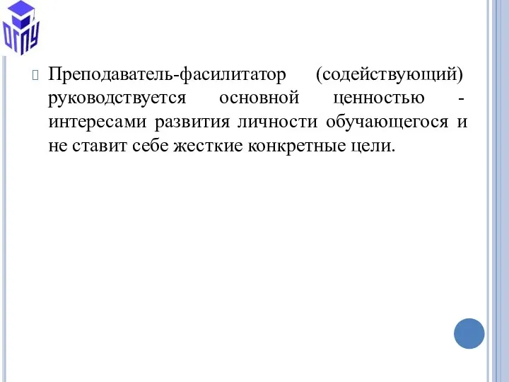 Преподаватель-фасилитатор (содействующий) руководствуется основной ценностью - интересами развития личности обучающегося