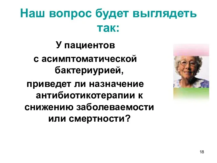 Наш вопрос будет выглядеть так: У пациентов с асимптоматической бактериурией,