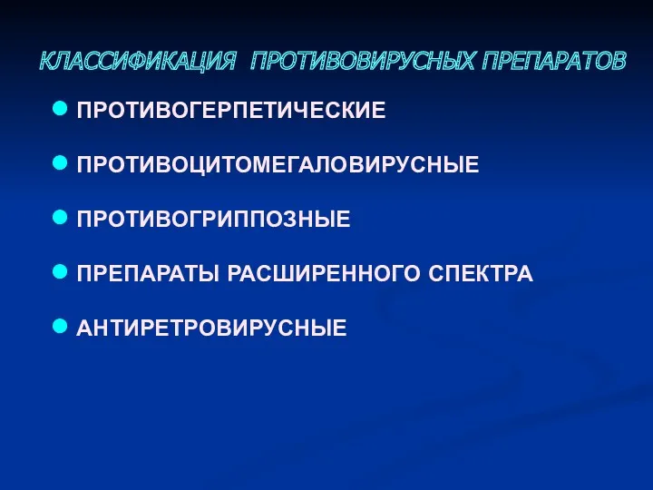 КЛАССИФИКАЦИЯ ПРОТИВОВИРУСНЫХ ПРЕПАРАТОВ ПРОТИВОГЕРПЕТИЧЕСКИЕ ПРОТИВОЦИТОМЕГАЛОВИРУСНЫЕ ПРОТИВОГРИППОЗНЫЕ ПРЕПАРАТЫ РАСШИРЕННОГО СПЕКТРА АНТИРЕТРОВИРУСНЫЕ