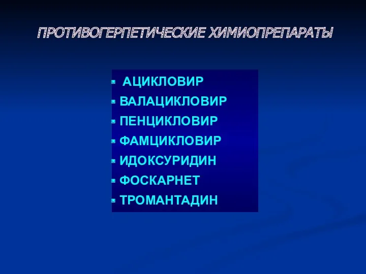 ПРОТИВОГЕРПЕТИЧЕСКИЕ ХИМИОПРЕПАРАТЫ АЦИКЛОВИР ВАЛАЦИКЛОВИР ПЕНЦИКЛОВИР ФАМЦИКЛОВИР ИДОКСУРИДИН ФОСКАРНЕТ ТРОМАНТАДИН