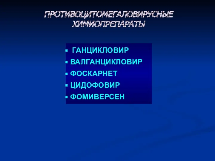 ПРОТИВОЦИТОМЕГАЛОВИРУСНЫЕ ХИМИОПРЕПАРАТЫ ГАНЦИКЛОВИР ВАЛГАНЦИКЛОВИР ФОСКАРНЕТ ЦИДОФОВИР ФОМИВЕРСЕН