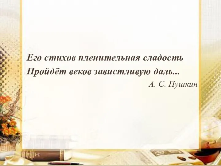 Его стихов пленительная сладость Пройдёт веков завистливую даль... А. С. Пушкин