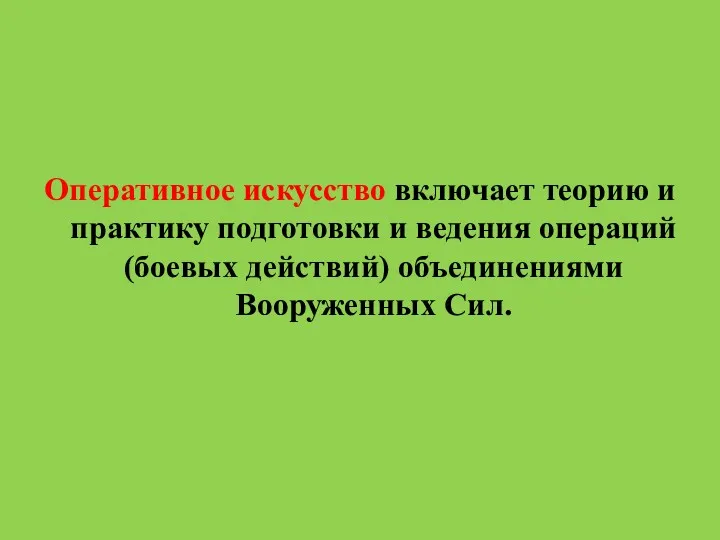 Оперативное искусство включает теорию и практику подготовки и ведения операций (боевых действий) объединениями Вооруженных Сил.