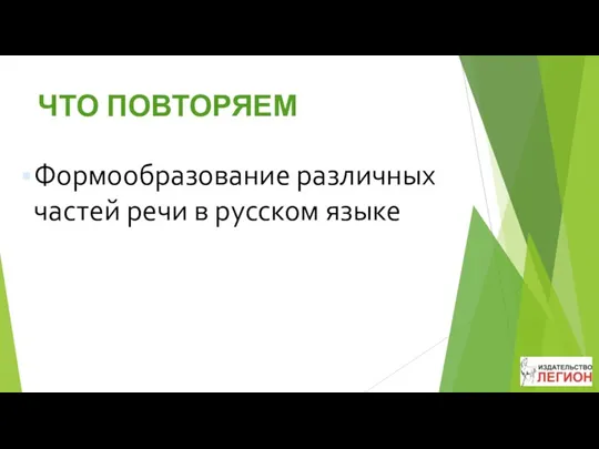 ЧТО ПОВТОРЯЕМ Формообразование различных частей речи в русском языке