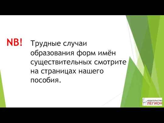 NB! Трудные случаи образования форм имён существительных смотрите на страницах нашего пособия.