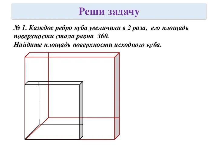 № 1. Каждое ребро куба увеличили в 2 раза, его