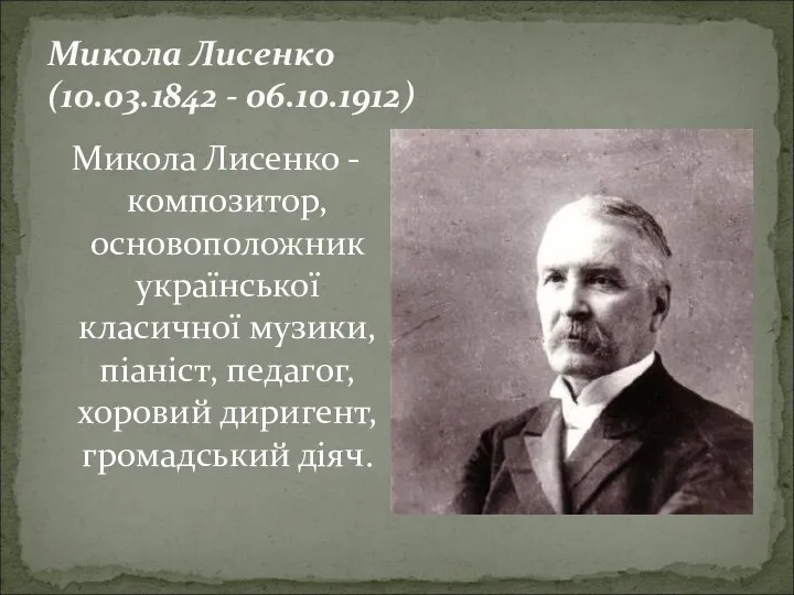 Микола Лисенко (10.03.1842 - 06.10.1912) Микола Лисенко - композитор, основоположник української класичної музики,