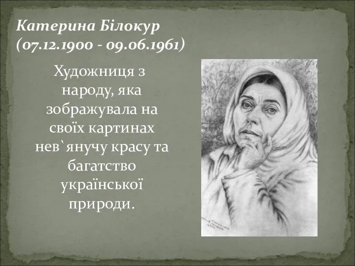 Катерина Білокур (07.12.1900 - 09.06.1961) Художниця з народу, яка зображувала на своїх картинах