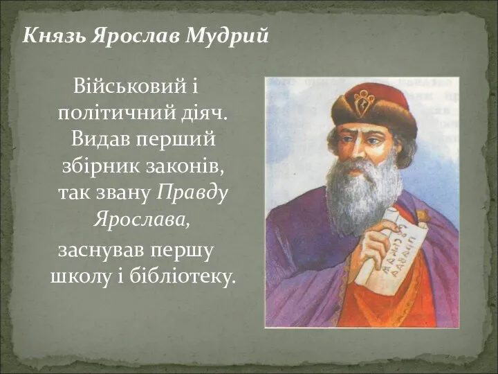 Князь Ярослав Мудрий Військовий і політичний діяч. Видав перший збірник законів, так звану