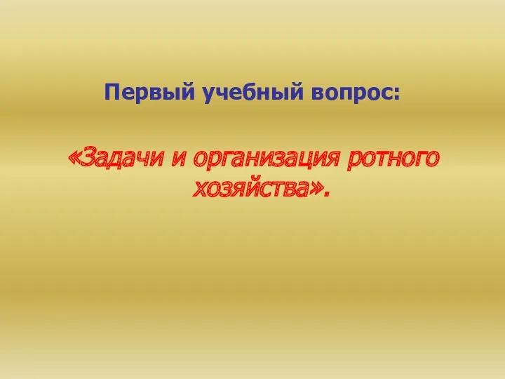 Первый учебный вопрос: «Задачи и организация ротного хозяйства».