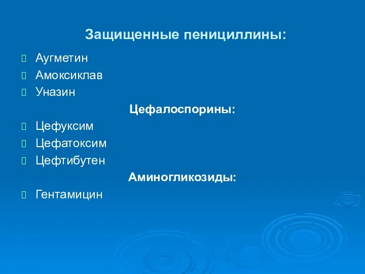 Защищенные пенициллины: Аугметин Амоксиклав Уназин Цефалоспорины: Цефуксим Цефатоксим Цефтибутен Аминогликозиды: Гентамицин