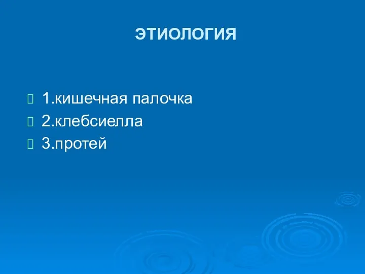 ЭТИОЛОГИЯ 1.кишечная палочка 2.клебсиелла 3.протей