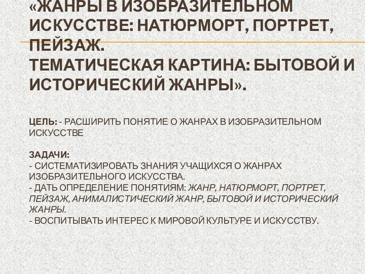 «ЖАНРЫ В ИЗОБРАЗИТЕЛЬНОМ ИСКУССТВЕ: НАТЮРМОРТ, ПОРТРЕТ, ПЕЙЗАЖ. ТЕМАТИЧЕСКАЯ КАРТИНА: БЫТОВОЙ