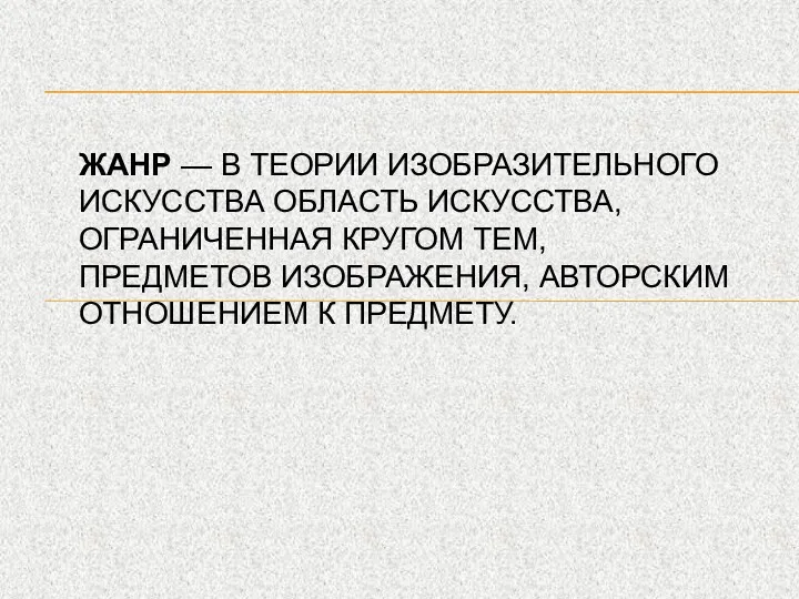 ЖАНР — В ТЕОРИИ ИЗОБРАЗИТЕЛЬНОГО ИСКУССТВА ОБЛАСТЬ ИСКУССТВА, ОГРАНИЧЕННАЯ КРУГОМ