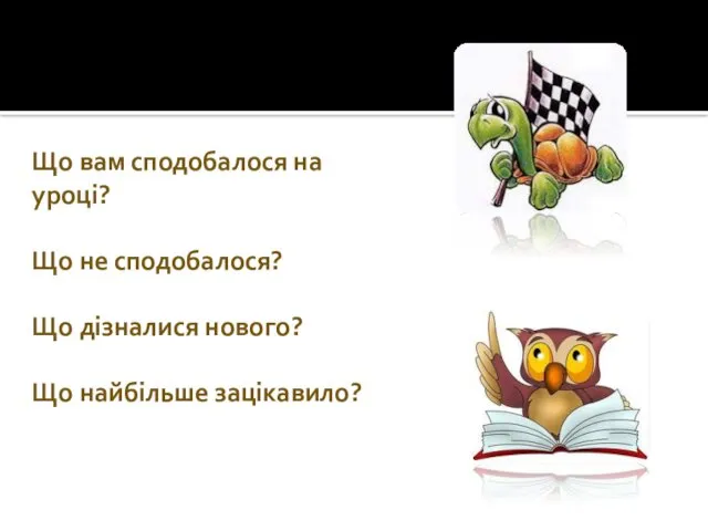 Що вам сподобалося на уроці? Що не сподобалося? Що дізналися нового? Що найбільше зацікавило?