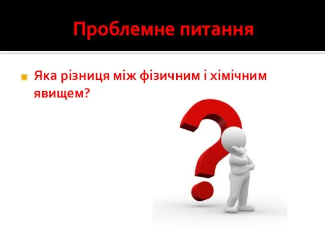 Проблемне питання Яка різниця між фізичним і хімічним явищем?