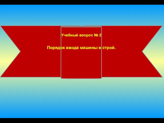 Учебный вопрос № 2 Порядок ввода машины в строй.