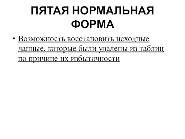 ПЯТАЯ НОРМАЛЬНАЯ ФОРМА Возможность восстановить исходные данные, которые были удалены из таблиц по причине их избыточности