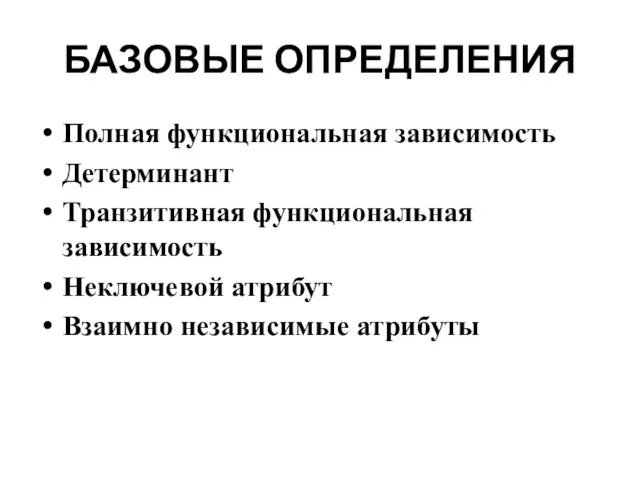 БАЗОВЫЕ ОПРЕДЕЛЕНИЯ Полная функциональная зависимость Детерминант Транзитивная функциональная зависимость Неключевой атрибут Взаимно независимые атрибуты