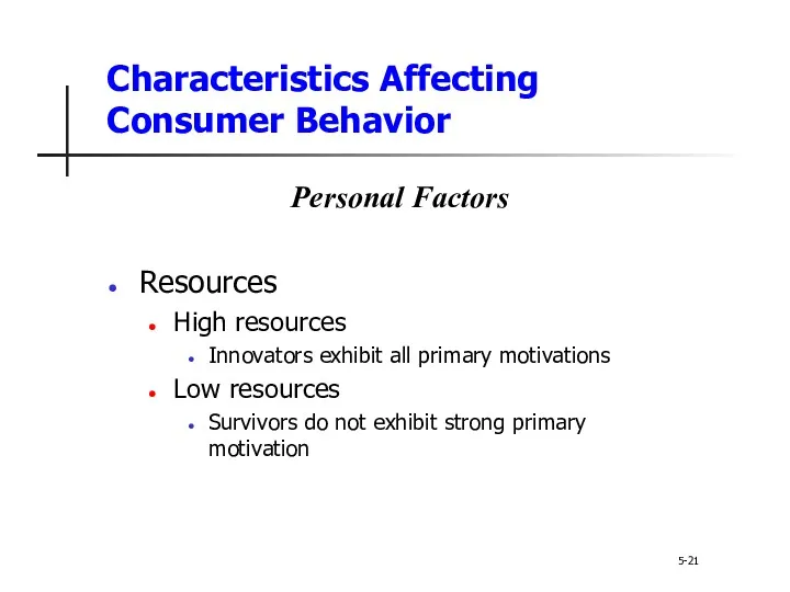 Characteristics Affecting Consumer Behavior 5-21 Personal Factors Resources High resources Innovators exhibit all