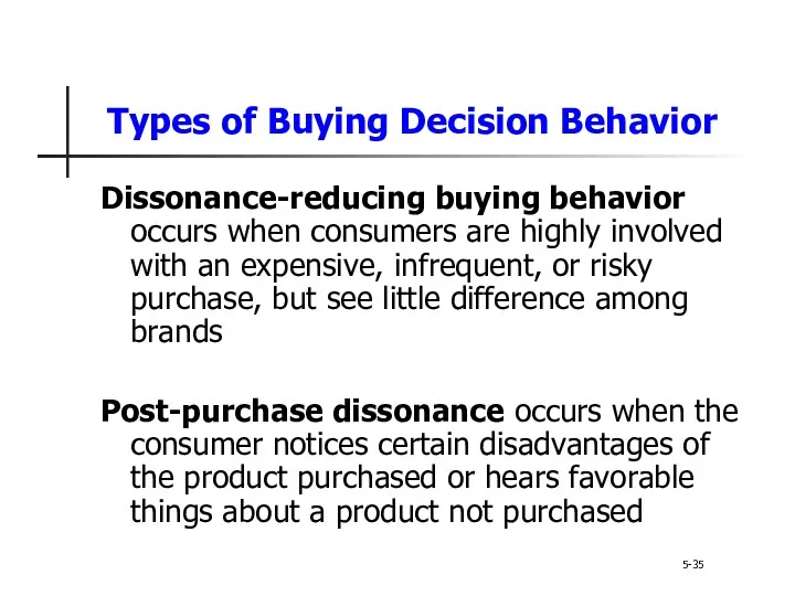 Types of Buying Decision Behavior 5-35 Dissonance-reducing buying behavior occurs when consumers are