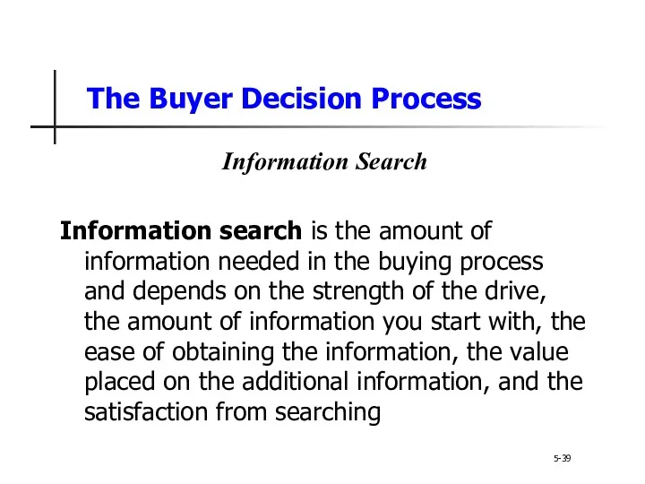 The Buyer Decision Process 5-39 Information Search Information search is the amount of