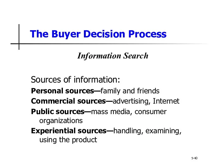 The Buyer Decision Process 5-40 Information Search Sources of information: Personal sources—family and