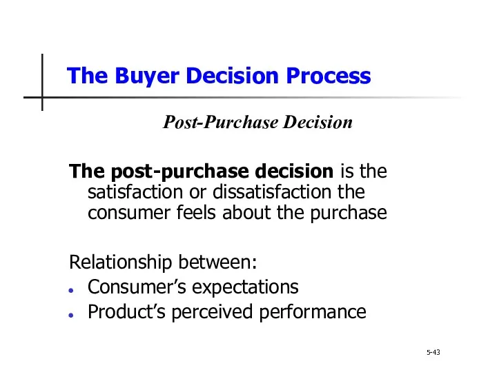 The Buyer Decision Process 5-43 Post-Purchase Decision The post-purchase decision is the satisfaction