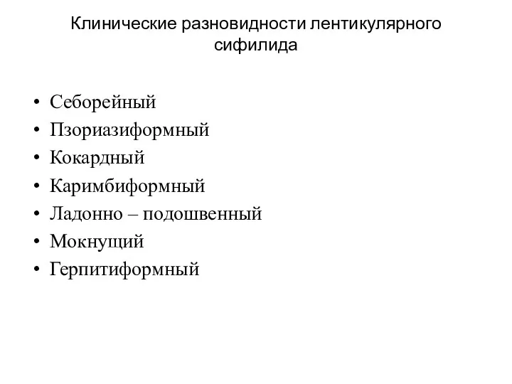 Клинические разновидности лентикулярного сифилида Себорейный Пзориазиформный Кокардный Каримбиформный Ладонно – подошвенный Мокнущий Герпитиформный