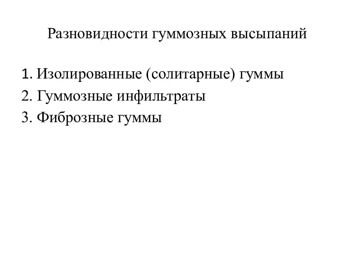 Разновидности гуммозных высыпаний 1. Изолированные (солитарные) гуммы 2. Гуммозные инфильтраты 3. Фиброзные гуммы