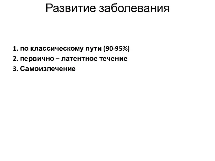 Развитие заболевания 1. по классическому пути (90-95%) 2. первично – латентное течение 3. Самоизлечение