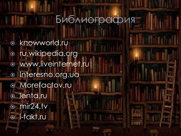 Библиография knowworld.ru ru.wikipedia.org www.liveinternet.ru Interesno.org.ua Morefactov.ru lenta.ru mir24.tv i-fakt.ru