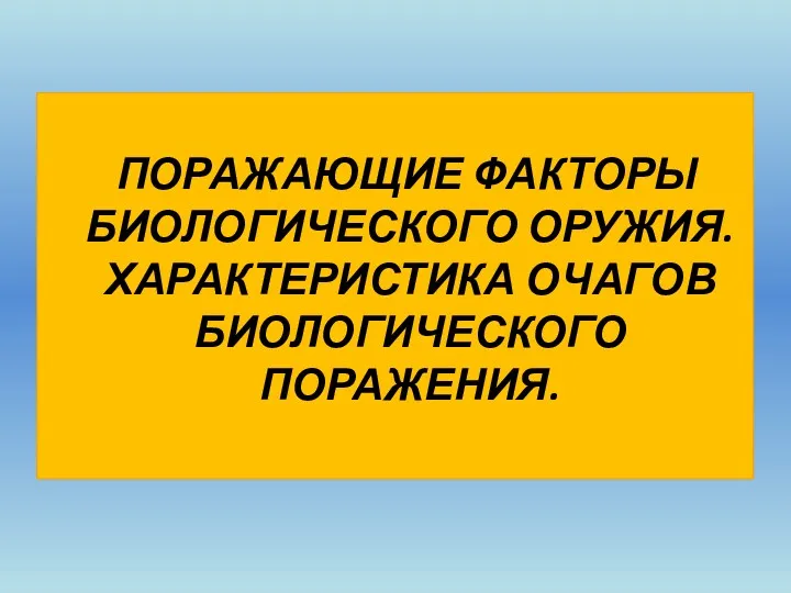 ПОРАЖАЮЩИЕ ФАКТОРЫ БИОЛОГИЧЕСКОГО ОРУЖИЯ. ХАРАКТЕРИСТИКА ОЧАГОВ БИОЛОГИЧЕСКОГО ПОРАЖЕНИЯ.